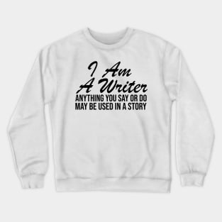 I AM A WRITER ANYTHING YOU SAY OR DO MAY BE USED IN A STORY Crewneck Sweatshirt